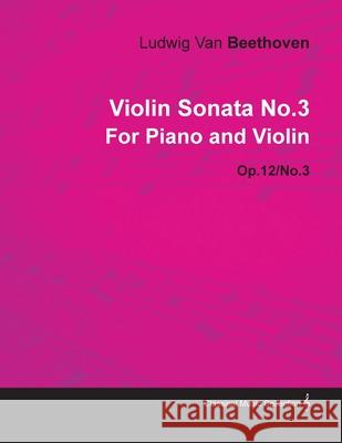 Violin Sonata - No. 3 - Op. 12/No. 3 - For Piano and Violin: With a Biography by Joseph Otten Beethoven, Ludwig Van 9781446516478