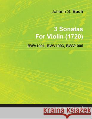 3 Sonatas by Johann Sebastian Bach for Violin (1720) Bwv1001, Bwv1003, Bwv1005 Johann Sebastian Bach 9781446516645 Porter Press