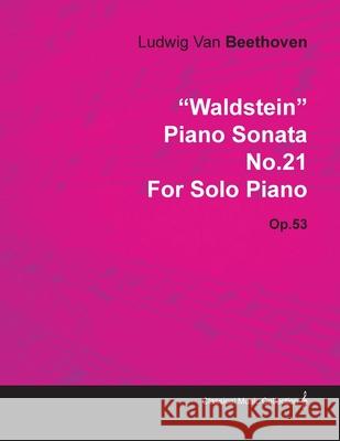 Waldstein - Piano Sonata No. 21 - Op. 53 - For Solo Piano: With a Biography by Joseph Otten Beethoven, Ludwig Van 9781446516669 Quasten Press