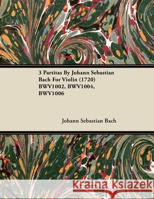 3 Partitas by Johann Sebastian Bach for Violin (1720) Bwv1002, Bwv1004, Bwv1006 Johann Sebastian Bach 9781446516720