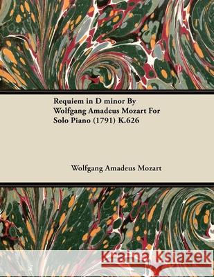 Requiem in D Minor by Wolfgang Amadeus Mozart for Solo Piano (1791) K.626 Wolfgang Amadeus Mozart 9781446516782