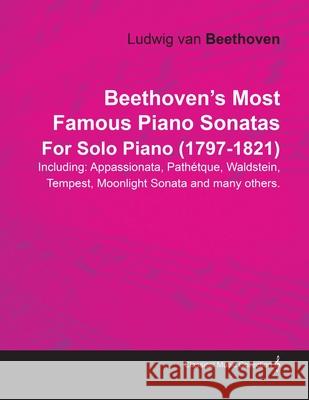 Beethoven's Most Famous Piano Sonatas - Including Appassionata, Pathétque, Waldstein, Tempest, Moonlight Sonata and Many Others - For Solo Piano (1797 Beethoven, Ludwig Van 9781446517222 Sturgis Press