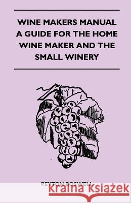 Wine Makers Manual - A Guide for the Home Wine Maker and The Small Winery Boswell, Peyton 9781446517956
