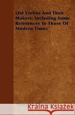 Old Violins and their Makers: Including Some References to those of Modern Times Fleming, James M. 9781446518014 Sigaud Press