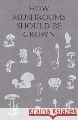 How Mushrooms Should Be Grown Anon 9781446520192 Abdul Press