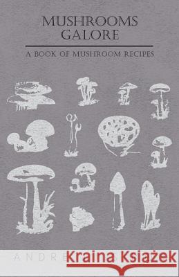 Mushrooms Galore - A Book of Mushroom Recipes Andre L. Simon 9781446520239 Boucher Press