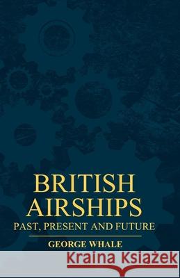 British Airships - Past, Present And Future Whale, George 9781446521076