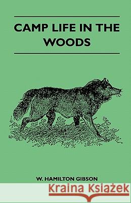 Camp Life in the Woods and the Tricks of Trapping and Trap Making - Containing Comprehensive Hints on Camp Shelter, Log Huts, Bark Shanties, Woodland Gibson W 9781446521083