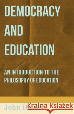 Democracy and Education - An Introduction to the Philosophy of Education John Dewey 9781446521229 Foreman Press