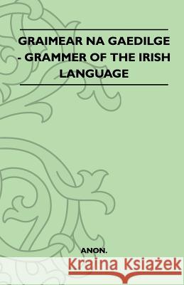Graimear Na Gaedilge - Grammar of the Irish Language Anon 9781446521359