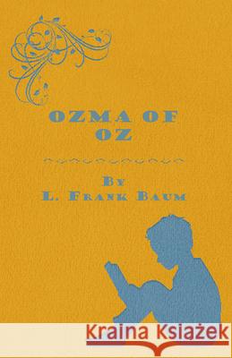 Ozma Of Oz - A Record Of Her Adventures With Dorothy Gale Of Kansas, The Yellow Hen, The Scarecrow, The Tin Woodman, Tiktok, The Cowardly Lion And The Baum, L. Frank 9781446521670