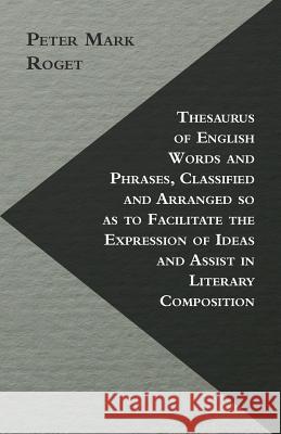 Thesaurus of English Words and Phrases, Classified and Arranged So as to Facilitate the Expression of Ideas and Assist in Literary Composition Peter Mark Roget 9781446521946 Jesson Press