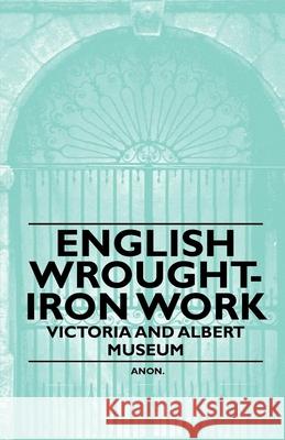 English Wrought-Iron Work - Victoria and Albert Museum Anon 9781446522257 Read Books