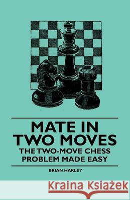 Mate in Two Moves - The Two-Move Chess Problem Made Easy Brian Harley 9781446522561