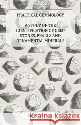 Practical Gemmology - A Study of the Identification of Gem-Stones, Pearls and Ornamental Minerals Robert Webster 9781446522875 McIntosh Press