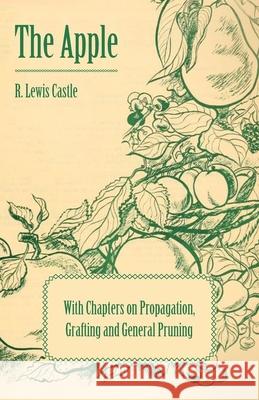 The Apple - With Chapters on Propagation, Grafting and General Pruning R. Lewis Castle 9781446523421 Smith Press