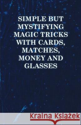 Simple but Mystifying Magic Tricks with Cards, Matches, Money and Glasses Anon 9781446524565 Symonds Press