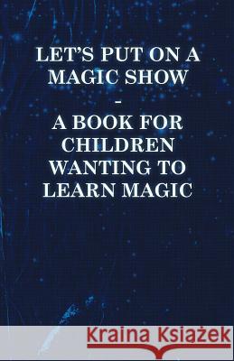 Let's Put on a Magic Show - A Book for Children Wanting to Learn Magic Anon 9781446524596 Teeling Press