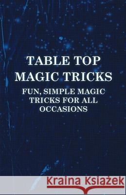 Table Top Magic Tricks - Fun, Simple Magic Tricks for all Occasions Anon 9781446524657 Caffin Press