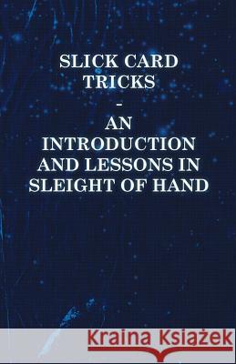 Slick Card Tricks - An Introduction and Lessons in Sleight of Hand Anon 9781446524732