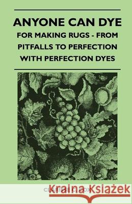 Anyone Can Dye - For Making Rugs - From Pitfalls to Perfection with Perfection Dyes Clarisse C. Cox 9781446525067