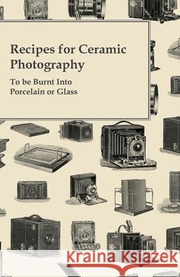 Recipes for Ceramic Photography - To be Burnt into Porcelain or Glass Anon 9781446525128 Read Books
