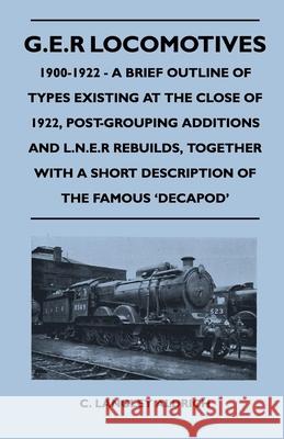 G.E.R Locomotives, 1900-1922 - A Brief Outline of Types Existing at the Close of 1922, Post-Grouping Additions and L.N.E.R Rebuilds, Together With a S Aldrich, C. Langley 9781446525227 Read Books