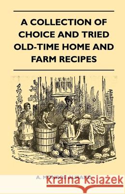 A Collection of Choice and Tried Old-Time Home and Farm Recipes A. Monroe Aurand 9781446525371
