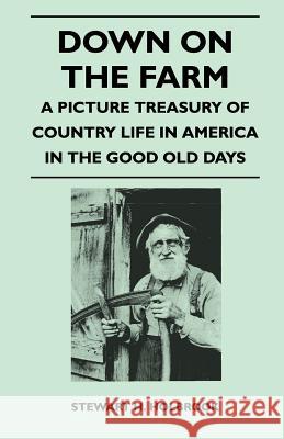Down on the Farm - A Picture Treasury of Country Life in America in the Good Old Days Stewart H. Holbrook 9781446526460