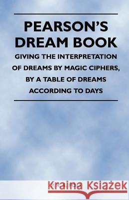 Pearson's Dream Book - Giving the Interpretation of Dreams by Magic Ciphers, by a Table of Dreams According to Days P. R. S. Foli 9781446527313 Narahari Press
