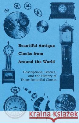 Beautiful Antique Clocks from Around the World - Descriptions, Stories, and the History of These Beautiful Clocks Anon 9781446529409 Roberts Press