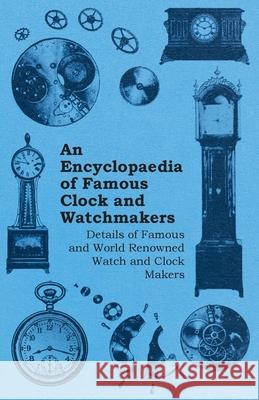 An Encyclopaedia of Famous Clock and Watchmakers - Details of Famous and World Renowned Watch and Clock Makers Anon 9781446529515 Roche Press