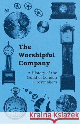 The Worshipful Company - A History of the Guild of London Clockmakers Anon 9781446529539 Parker Press