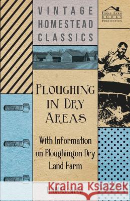 Ploughing in Dry Areas - With Information on Ploughing on Dry Land Farms Thomas Shaw 9781446529751