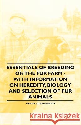 Essentials of Breeding on the Fur Farm - With Information on Heredity, Biology and Selection of Fur Animals Frank G. Ashbrook 9781446529942