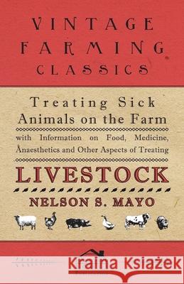 Treating Sick Animals on the Farm With Information on Food, Medicine, Anaesthetics and Other Aspects of Treating Livestock Mayo, Nelson S. 9781446530146 Jones Press