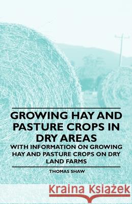Growing Hay and Pasture Crops in Dry Areas - With Information on Growing Hay and Pasture Crops on Dry Land Farms Thomas Shaw 9781446530412 Read Books