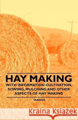Hay Making - With Information Cultivation, Sowing, Mulching and Other Aspects of Hay Making  9781446530429 Kite Press