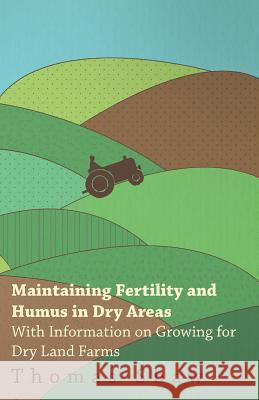 Maintaining Fertility and Humus in Dry Areas - With Information on Growing for Dry Land Farms Thomas Shaw 9781446530443