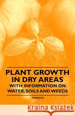 Plant Growth in Dry Areas - With Information on Water, Soils and Weeds Thomas Shaw 9781446530474