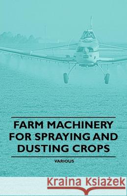 Farm Machinery for Spraying and Dusting Crops Various 9781446530689 Gallaher Press