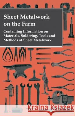 Sheet Metalwork on the Farm - Containing Information on Materials, Soldering, Tools and Methods of Sheet Metalwork Anon 9781446530825