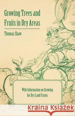 Growing Trees and Fruits in Dry Areas - With Information on Growing for Dry Land Farms Thomas Shaw 9781446531242 Boughton Press