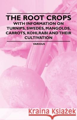 The Root Crops - With Information on Turnips, Swedes, Mangolds, Carrots, Kohlrabi and Their Cultivation Various 9781446531570 Davidson Press