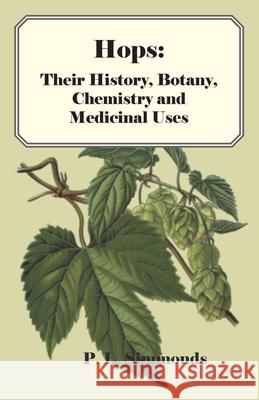 Hops: Their History, Botany, Chemistry and Medicinal Uses P. L. Simmonds 9781446534137 Foreman Press