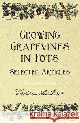 Growing Grapevines in Pots - Selected Articles Various 9781446534366 Read Books