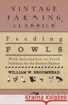 Feeding Fowls - With Information on Stock Nutrition for the Poultry Farmer William W. Broomhead 9781446535110 Boucher Press