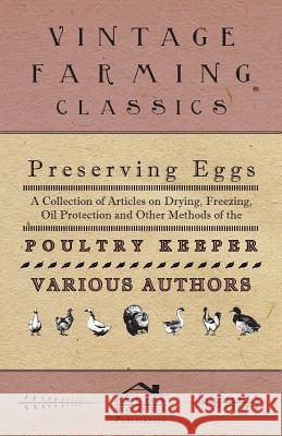 Preserving Eggs - A Collection of Articles on Drying, Freezing, Oil Protection and Other Methods of the Poultry Keeper Various 9781446535301 Brousson Press