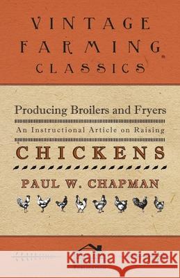 Producing Broilers and Fryers - An Instructional Article on Raising Chickens Paul W. Chapman 9781446535318 Brewster Press
