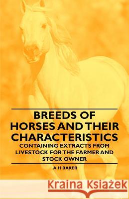 Breeds of Horses and Their Characteristics - Containing Extracts from Livestock for the Farmer and Stock Owner A. H. Baker 9781446535547 Ballou Press